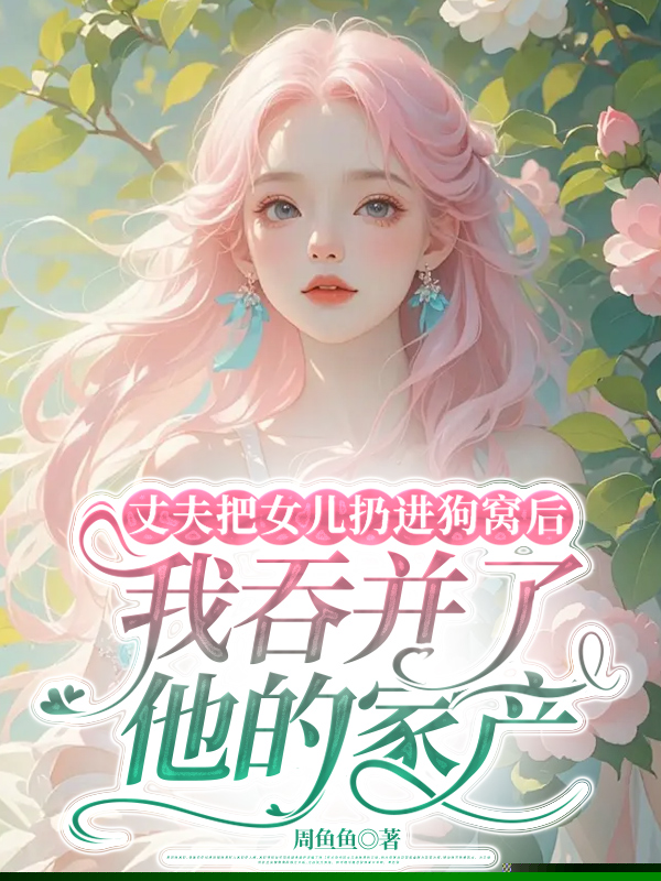 丈夫把女儿扔进狗窝后，我吞并了他的家产