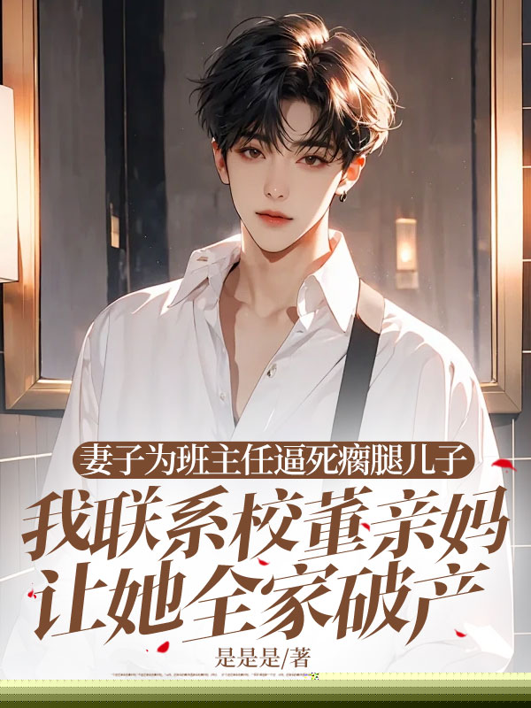 妻子为班主任逼死瘸腿儿子，我联系校董亲妈让她全家破产