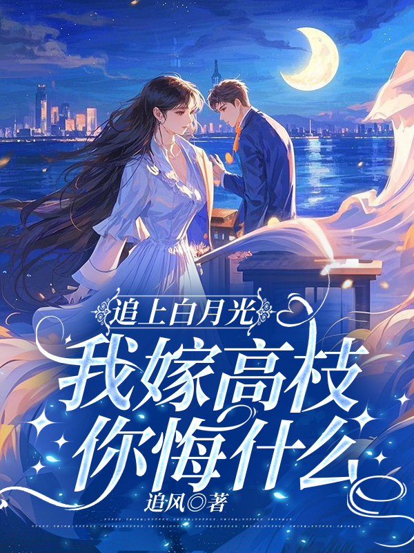 追上白月光，我嫁高枝你悔什么
