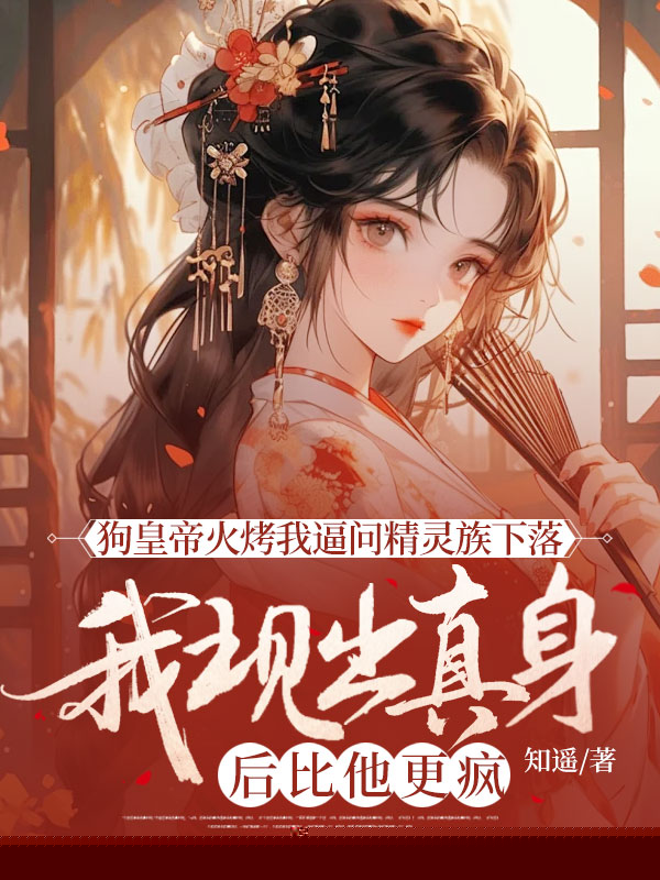 狗皇帝火烤我逼问精灵族下落，我现出真身后比他更疯