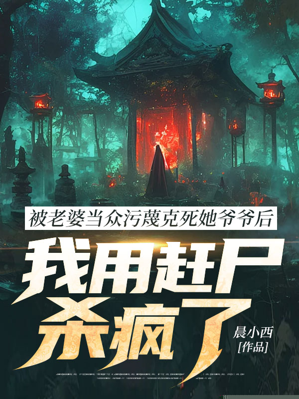 被老婆当众污蔑克死她爷爷后，我用赶尸杀疯了