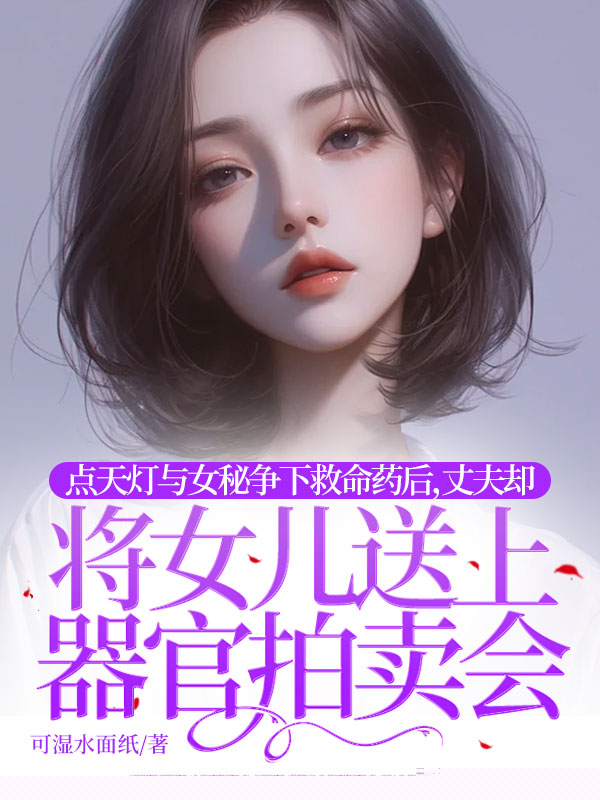 点天灯与女秘争下救命药后，丈夫却将女儿送上器官拍卖会