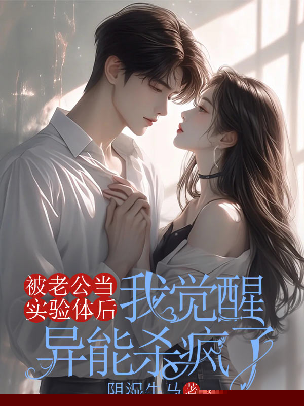 被老公当实验体后，我觉醒异能杀疯了