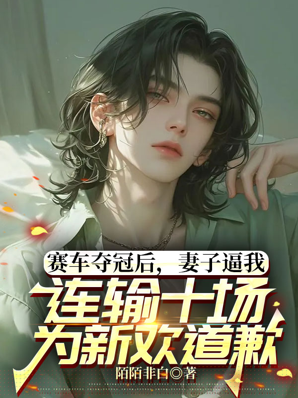 赛车夺冠后，妻子逼我连输十场为新欢道歉