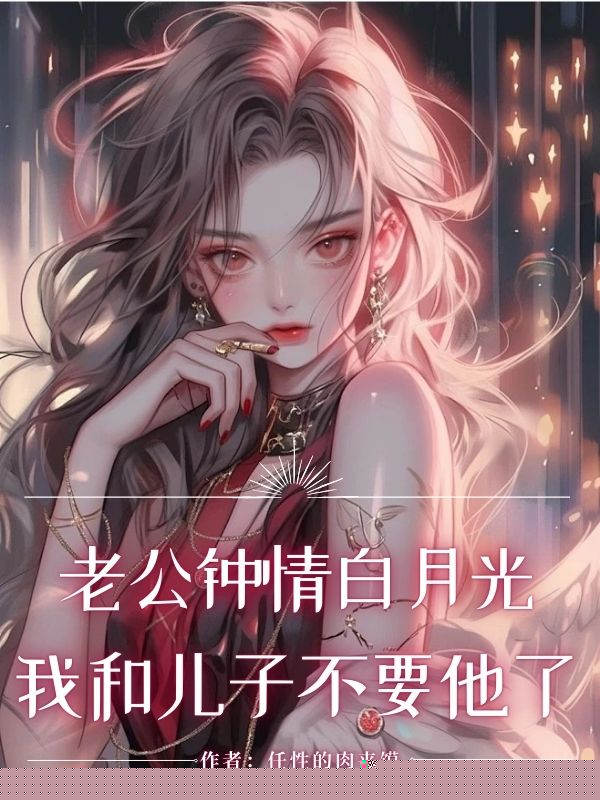 老公钟情白月光，我和儿子不要他了