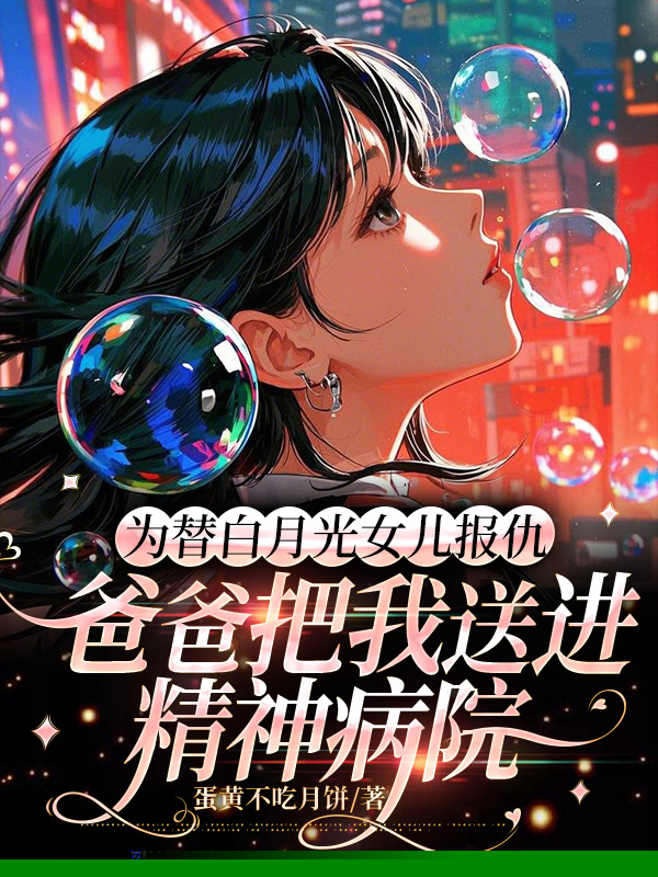 为替白月光女儿报仇，爸爸把我送进精神病院