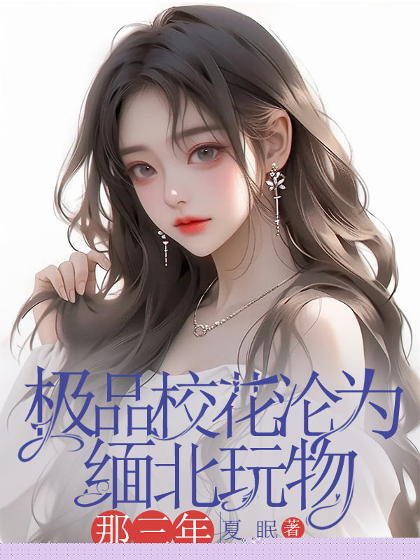 极品校花沦为缅北玩物那三年