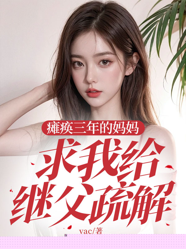 瘫痪三年的妈妈，求我给继父疏解