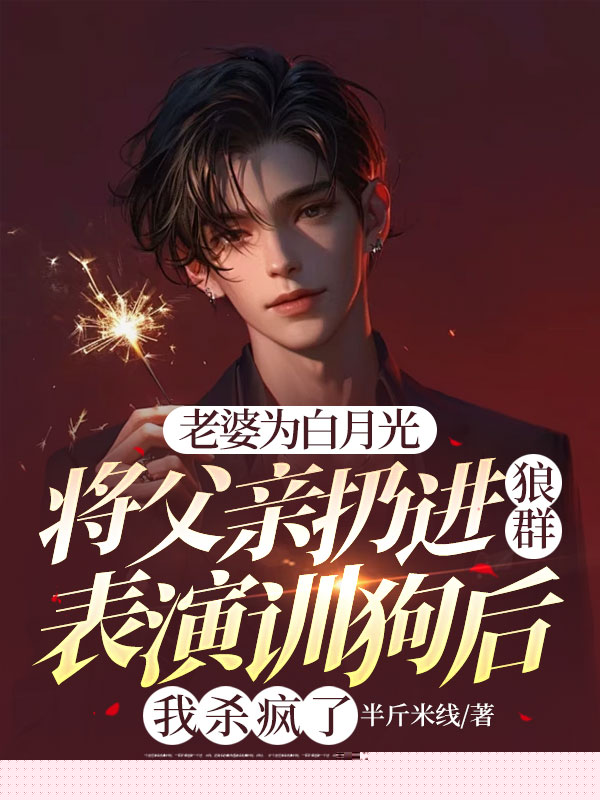 老婆为白月光将父亲扔进狼群表演训狗后，我杀疯了