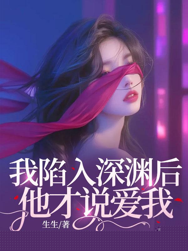 我陷入深渊后，他才说爱我