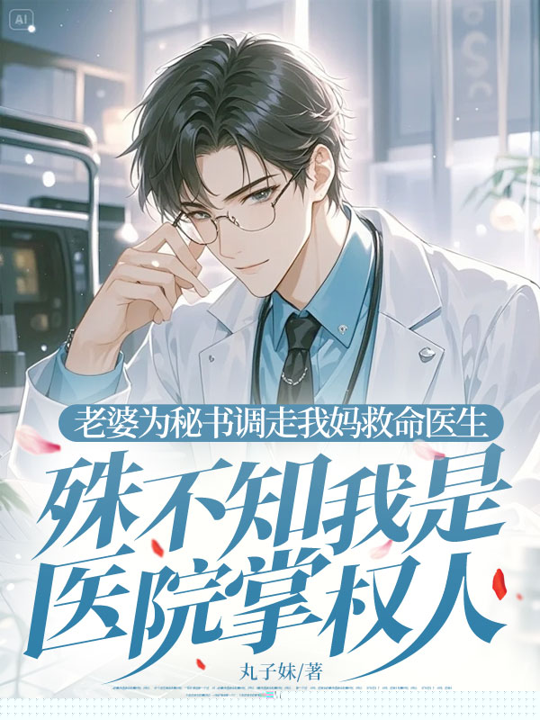 老婆为秘书调走我妈救命医生，殊不知我是医院掌权人