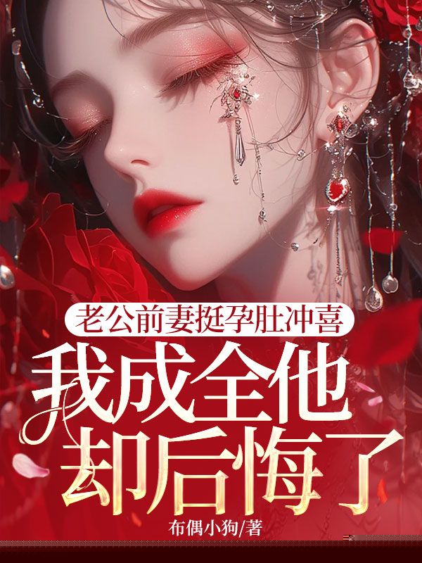 老公前妻挺孕肚冲喜，我成全他却后悔了