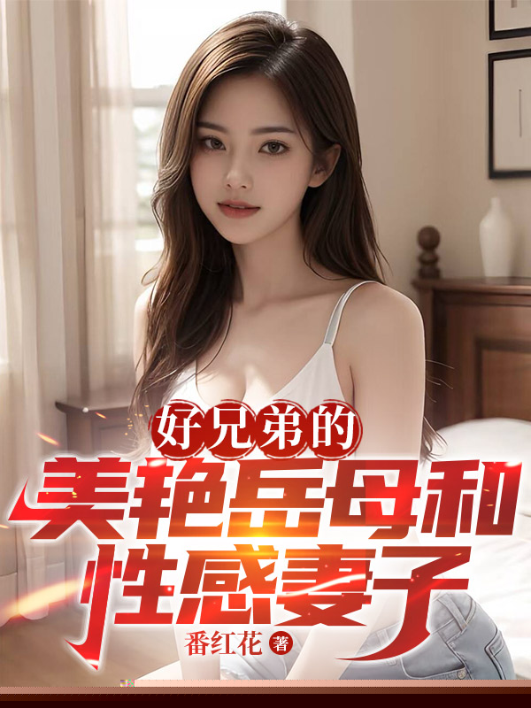 好兄弟的美艳岳母和性感妻子
