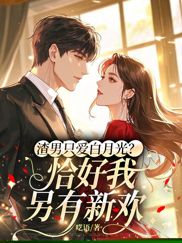 渣男只爱白月光？恰好我另有新欢