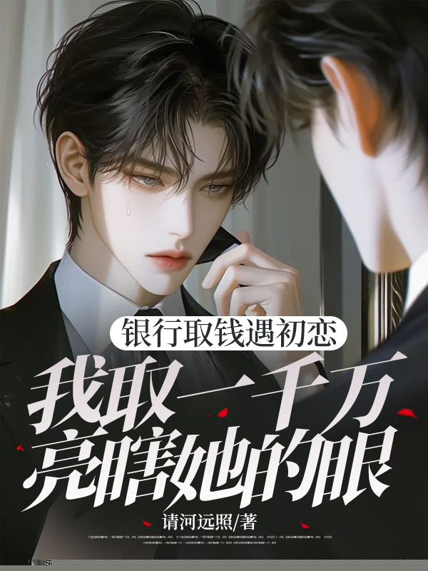银行取钱遇初恋，我取一千万亮瞎她的眼