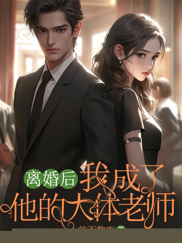 离婚后，我成了他的大体老师