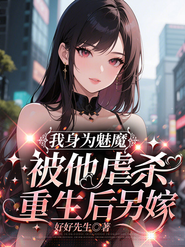 我身为魅魔被他虐杀，重生后另嫁