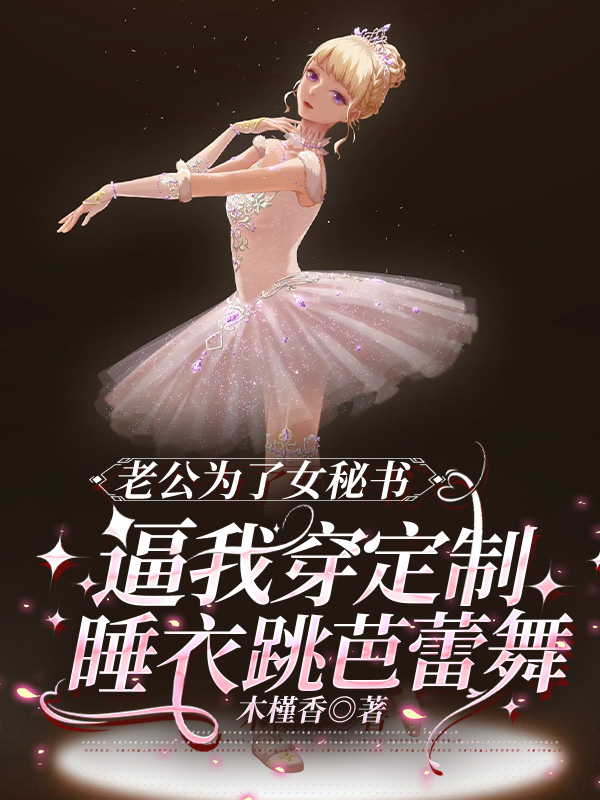 老公为了女秘书，逼我穿定制睡衣跳芭蕾舞