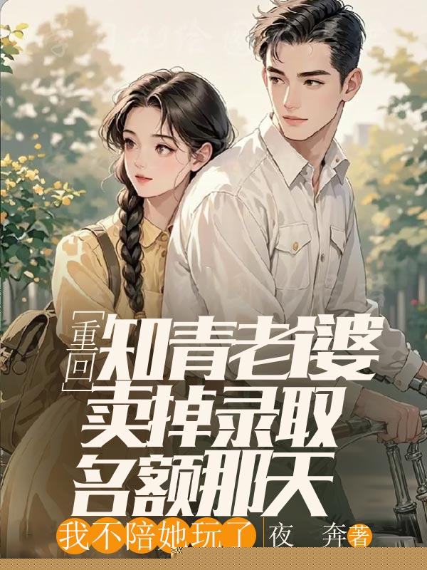 重回知青老婆卖掉录取名额那天，我不陪她玩了