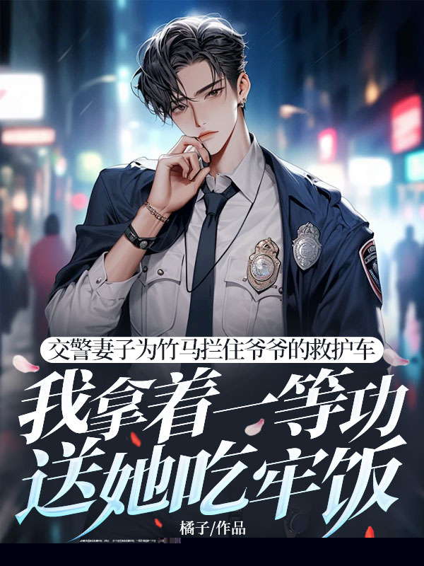 交警妻子为竹马拦住爷爷的救护车，我拿着一等功送她吃牢饭