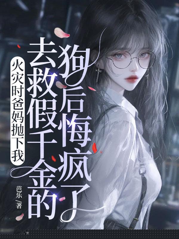 火灾时爸妈抛下我去救假千金的狗后悔疯了