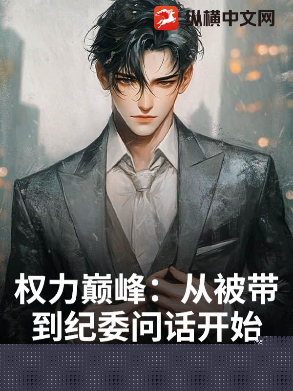 权力巅峰：从被带到纪委问话开始