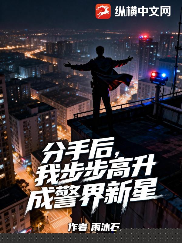 分手后，我步步高升成警界新星