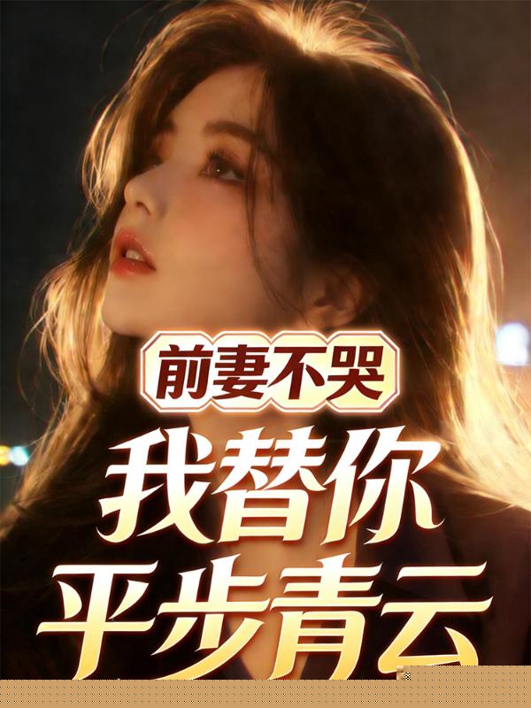 前妻不哭，我替你平步青云
